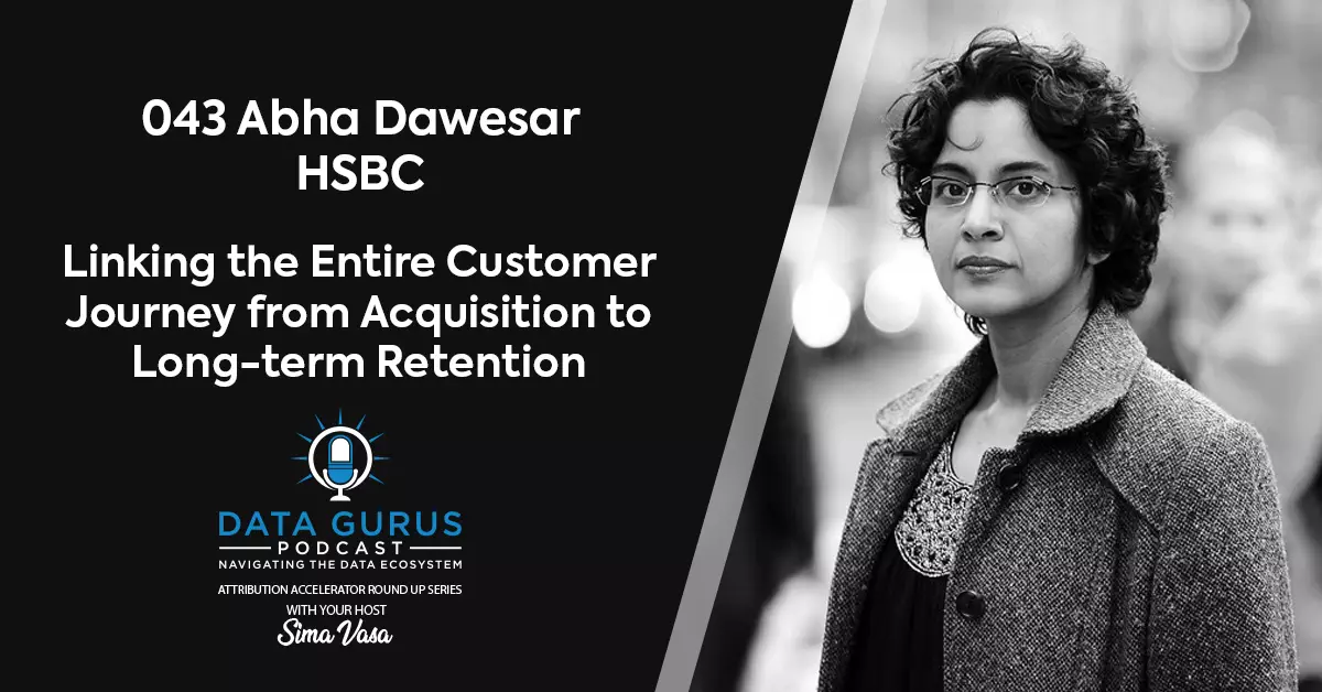 Abha Dawesar HSBC Linking the Entire Customer Journey from Acquisition to Long-term Retention Data Gurus Podcast